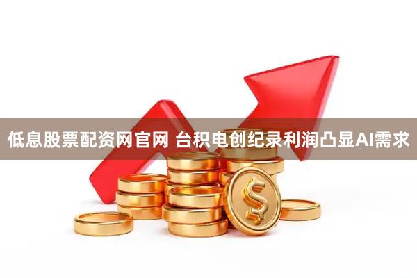 低息股票配资网官网 台积电创纪录利润凸显AI需求