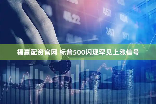 福赢配资官网 标普500闪现罕见上涨信号