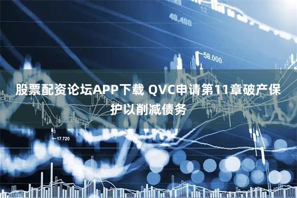 股票配资论坛APP下载 QVC申请第11章破产保护以削减债务