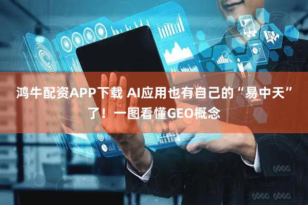 鸿牛配资APP下载 AI应用也有自己的“易中天”了！一图看懂GEO概念