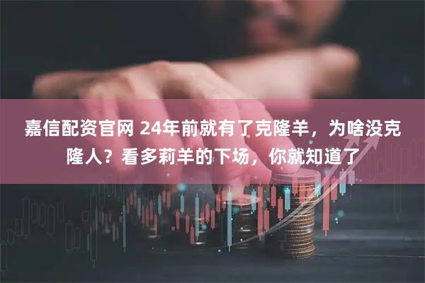 嘉信配资官网 24年前就有了克隆羊，为啥没克隆人？看多莉羊的下场，你就知道了
