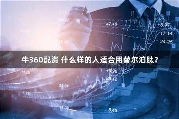 牛360配资 什么样的人适合用替尔泊肽？